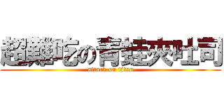 超難吃の青蛙夾吐司 (attack on titan)