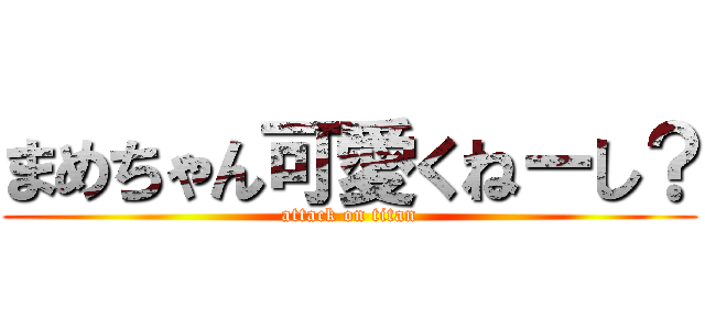 まめちゃん可愛くねーし？ (attack on titan)