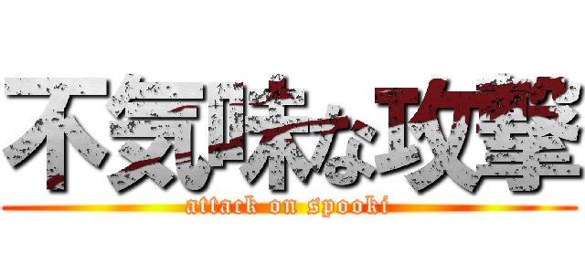 不気味な攻撃 (attack on spooki)