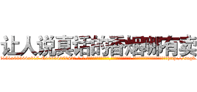 让人说真话的香烟哪有卖 (让人说真话的香烟哪有卖【电-话151x68344x817-Q1065427042元-吉-药-业】我们做的是长期生意,靠的是老客户长期支持 让人说真话的香烟哪有卖在发表了一篇http://sngk.net/Wbb6di

参考消息网我们做的是长期生意,靠的是老客户长期支持也许我们早该意识到，就连鲍勃·霍斯金斯（金球奖戏剧类电影男主角 
)
