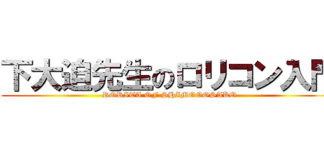 下大迫先生のロリコン入門 (RORITA OF SHIMOOOSAKO)