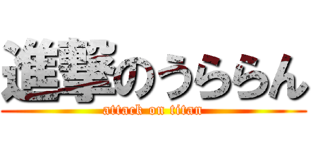 進撃のうららん (attack on titan)