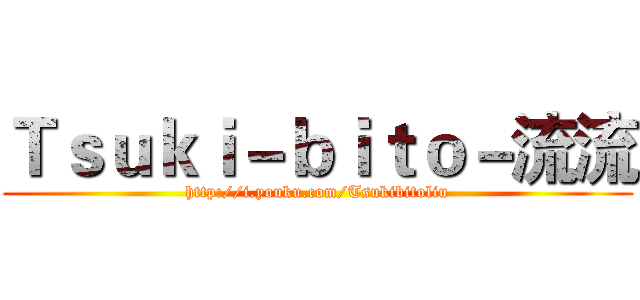 Ｔｓｕｋｉ－ｂｉｔｏ－流流 (http://i.youku.com/Tsukibitoliu)
