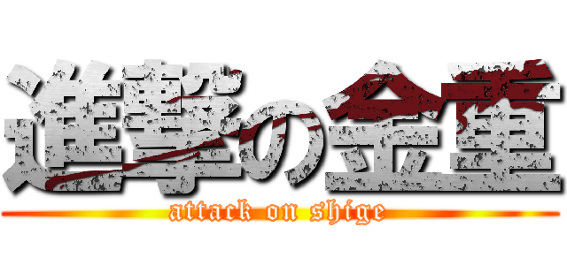 進撃の金重 (attack on shige)