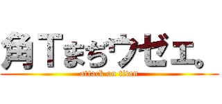 角Ｔまぢウゼェ。 (attack on titan)