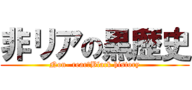 非リアの黒歴史 (Non- rear　Black history)