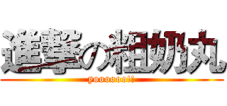 進撃の粗奶丸 (yoooooo!!)