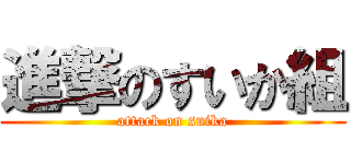 進撃のすいか組 (attack on suika)