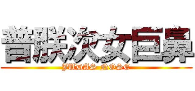 普朕次女巨鼻 (JUDAS NOSE)