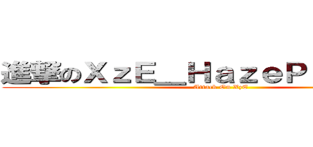 進撃のＸｚＥ＿ＨａｚｅＰｒｏｍｉｓｅ (Attack On XzE)