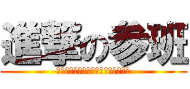 進撃の参班 (-班としての協調性、全員が楽しめる班-)