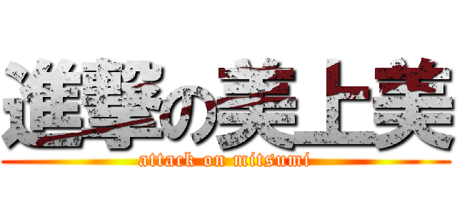 進撃の美上美 (attack on mitsumi)