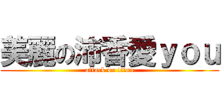 美麗の沛香愛ｙｏｕ (attack on titan)