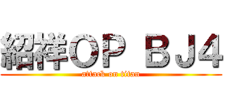 紹祥ＯＰ ＢＪ４ (attack on titan)