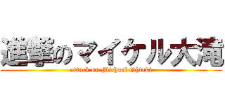 進撃のマイケル大滝 (attack on Michael Ohtaki)