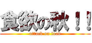 食欲の秋！！ (attack on food)