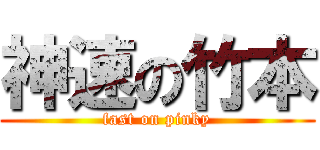 神速の竹本 (fast on pinky)