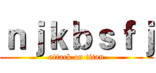 ｎｊｋｂｓｆｊ (attack on titan)