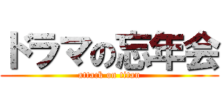 ドラマの忘年会 (attack on titan)