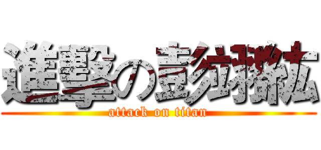 進擊の彭翊紘 (attack on titan)