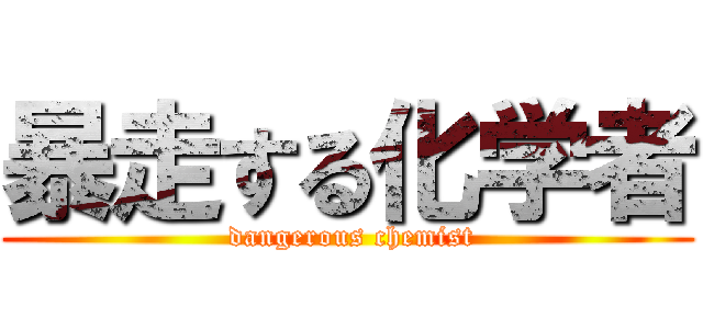 暴走する化学者 ( dangerous chemist)