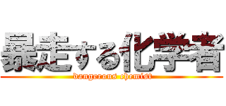 暴走する化学者 ( dangerous chemist)