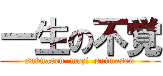 一生の不覚 (suimasen  mazi  suimasen)