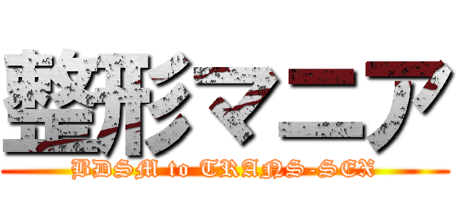 整形マニア (BDSM to TRANS-SEX)