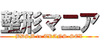 整形マニア (BDSM to TRANS-SEX)