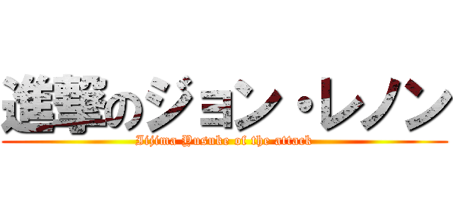 進撃のジョン・レノン (Iijima Yusuke of the attack)