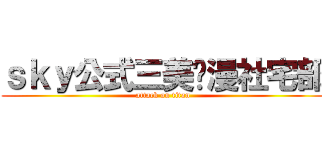 ｓｋｙ公式三美动漫社宅部 (attack on titan)