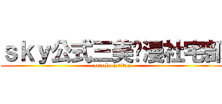 ｓｋｙ公式三美动漫社宅部 (attack on titan)