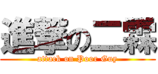 進撃の二霖 (attack on Poor Guy)