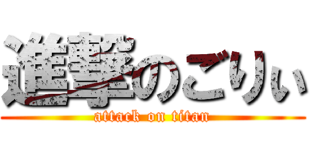 進撃のごりぃ (attack on titan)