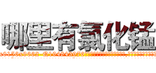 哪里有氯化锰 (哪里有氯化锰【电.话186x0156x9662-Q194843976林氏药业】我们做的是长期生意,靠的是老客户长期支持
参考消息网2月20日报道 韩媒称，“剩女多、离婚率高的城市，房价一定会上涨。”这是中国经济学家金岩石2016年12月参加在上海举行的房地产相关论坛时说的话。
)