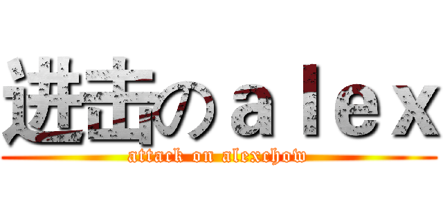 进击のａｌｅｘ (attack on alexchow)
