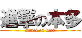 進撃の本多 (attack on bear)