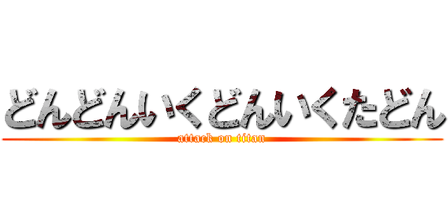 どんどんいくどんいくたどん (attack on titan)