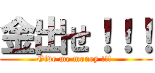 金出せ！！！ (Give me money !!! )