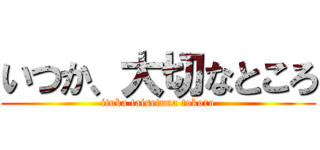 いつか、大切なところ (ituka taisetuna tokoro)