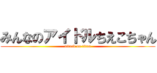 みんなのアイドルちえこちゃん (attack on titan)