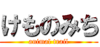 けものみち (animal trail)