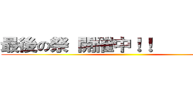 最後の祭 開催中！！           ()