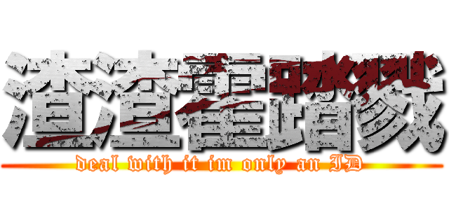 渣渣霍踏戮 (deal with it im only an ID)