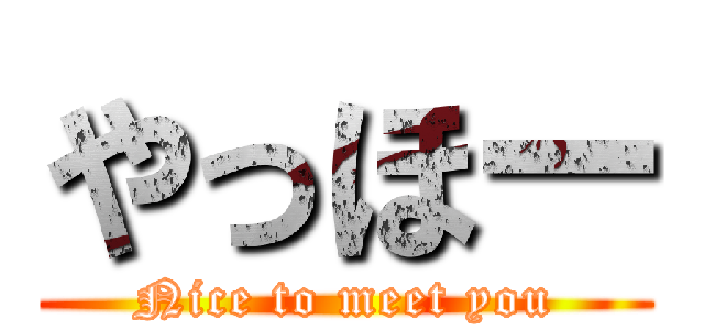 やっほー (Nice to meet you)