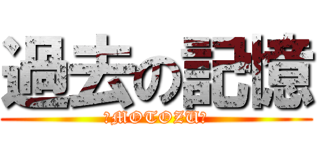 過去の記憶 (～MOTOZU～)