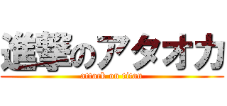 進撃のアタオカ (attack on titan)