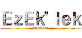 ＥｚＥｋ\"ｌｅｋ (AmaZing)