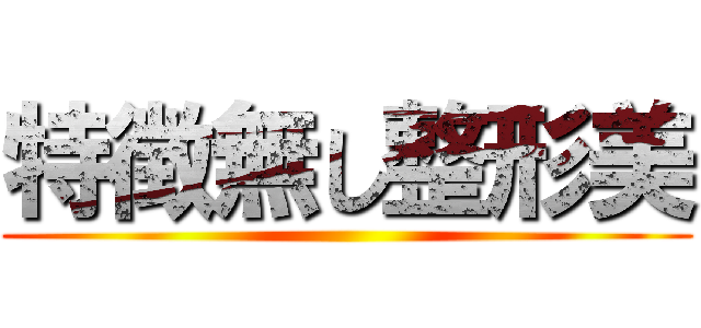 特徴無し整形美 ()