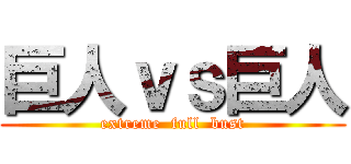 巨人ｖｓ巨人 (extreme  full  bust)